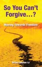 So You Can't Forgive Moving Towards Freedom