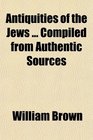 Antiquities of the Jews  Compiled from Authentic Sources