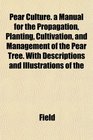 Pear Culture a Manual for the Propagation Planting Cultivation and Management of the Pear Tree With Descriptions and Illustrations of the