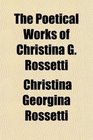 The Poetical Works of Christina G Rossetti