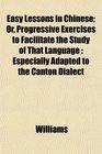 Easy Lessons in Chinese Or Progressive Exercises to Facilitate the Study of That Language  Especially Adapted to the Canton Dialect