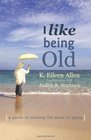 I Like Being Old A Guide to Making the Most of Aging