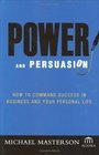 Power and Persuasion  How to Command Success in Business and Your Personal Life