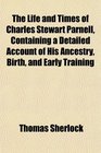 The Life and Times of Charles Stewart Parnell Containing a Detailed Account of His Ancestry Birth and Early Training