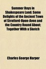 Summer Days in Shakespeare Land Some Delights of the Ancient Town of StratfordUponAvon and the Country Round About Together With a Sketch