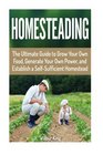 Homesteading The Ultimate Guide to Grow Your Own Food Generate Your Own Power and Establish a SelfSufficient Homestead