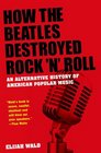 How The Beatles Destroyed Rock 'n' Roll An Alternative History of American Popular Music