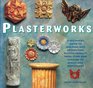 Plasterworks A Beginner's Guide to Molding and Decorating Plaster Projects from Stars and Cherubs to Shells and Sunflowers