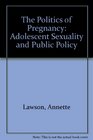 The Politics of Pregnancy Adolescent Sexuality and Public Policy