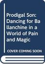 Prodigal Son: Dancing for Ballanchine in a World of Pain and Magic