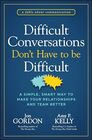 Difficult Conversations Don't Have to Be Difficult A Simple Smart Way to Make Your Relationships and Team Better