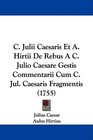 C Julii Caesaris Et A Hirtii De Rebus A C Julio Caesare Gestis Commentarii Cum C Jul Caesaris Fragmentis