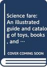 Science fare An illustrated guide and catalog of toys books and activities for kids