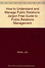 How to Understand and Manage Public Relations A JargonFree Guide to Public Relations Management