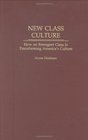 New Class Culture How an Emergent Class Is Transforming America's Culture