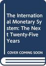 The International Monetary System The Next TwentyFive Years  Symposium at Basle University to Commemorate TwentyFive Years of Per Jacobsson Lectur
