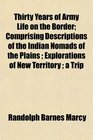 Thirty Years of Army Life on the Border Comprising Descriptions of the Indian Nomads of the Plains  Explorations of New Territory  a Trip