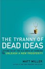 The Tyranny of Dead Ideas Letting Go of the Old Ways of Thinking to Unleash a New Prosperity