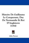 Histoire De Guillaume Le Conquerant Duc De Normandie Et Roi D'Angleterre