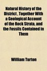 Natural History of the District  Together With a Geological Account of the Rock Strata and the Fossils Contained in Them