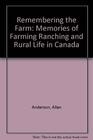 Remembering the Farm Memories of Farming Ranching and Rural Life in Canada