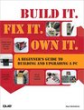 Build It Fix It Own It A Beginner's Guide to Building and Upgrading a PC