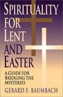 Spirituality for Lent and Easter A Guide for Bridging the Mysteries