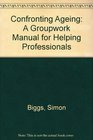 CONFRONTING AGEING A GROUPWORK MANUAL FOR HELPING PROFESSIONALS