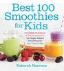 Best 100 Smoothies for Kids: Incredibly Nutritious and Totally Delicious No-Sugar-Added Smoothies for Any Time of Day