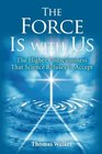 The Force Is With Us The Higher Consciousness That Science Refuses to Accept