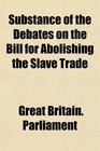 Substance of the Debates on the Bill for Abolishing the Slave Trade