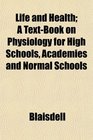 Life and Health A TextBook on Physiology for High Schools Academies and Normal Schools