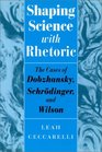 Shaping Science with Rhetoric  The Cases of Dobzhansky Schrodinger and Wilson