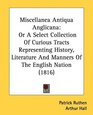 Miscellanea Antiqua Anglicana Or A Select Collection Of Curious Tracts Representing History Literature And Manners Of The English Nation