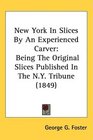 New York In Slices By An Experienced Carver Being The Original Slices Published In The NY Tribune