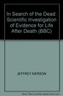 IN SEARCH OF THE DEAD SCIENTIFIC INVESTIGATION OF EVIDENCE FOR LIFE AFTER DEATH