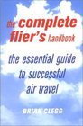 The Complete Flier's Handbook The Essential Guide to Successful Air Travel