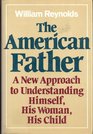 The American father A new approach to understanding himself his woman his child