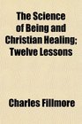 The Science of Being and Christian Healing Twelve Lessons