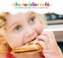 Toddler Caf Fast Healthy and Fun Ways to Feed Even the Pickiest Eater