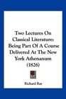 Two Lectures On Classical Literature Being Part Of A Course Delivered At The New York Athenanum