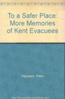 To a Safer Place More Memories of Kent Evacuees