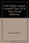 Hull Rugby League Football Club Classics Fifty of the Finest Matches