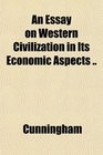 An Essay on Western Civilization in Its Economic Aspects
