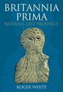 Britannia Prima Britain's Last Roman Province