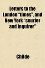 Letters to the London times and New York courier and Inquirer