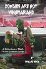 Zombies Are Not Vegetarians A Collection of Flash Fiction Zombie Stories