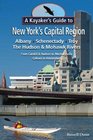 A Kayaker's Guide to New York's Capital Region Albany Schenectady Troy Exploring the Hudson  Mohawk Rivers From Catskill  Hudson to Mechanicville Cohoes to Amsterdam
