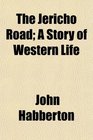 The Jericho Road A Story of Western Life