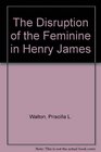 The Disruption of the Feminine in Henry James